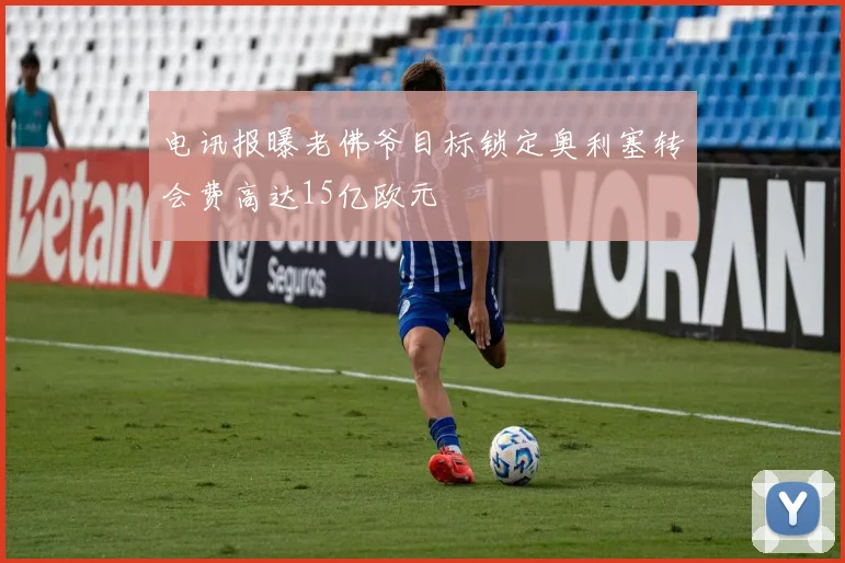 电讯报曝老佛爷目标锁定奥利塞转会费高达15亿欧元