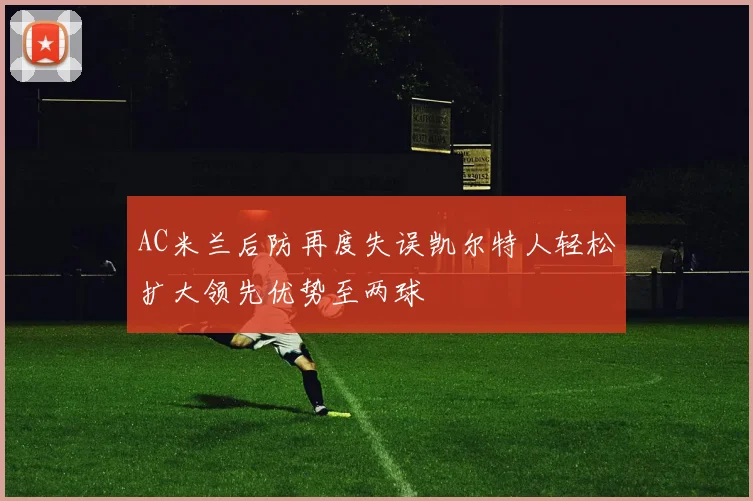 AC米兰后防再度失误凯尔特人轻松扩大领先优势至两球