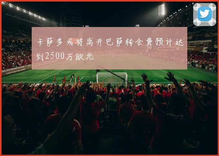 卡萨多或将离开巴萨转会费预计达到2500万欧元