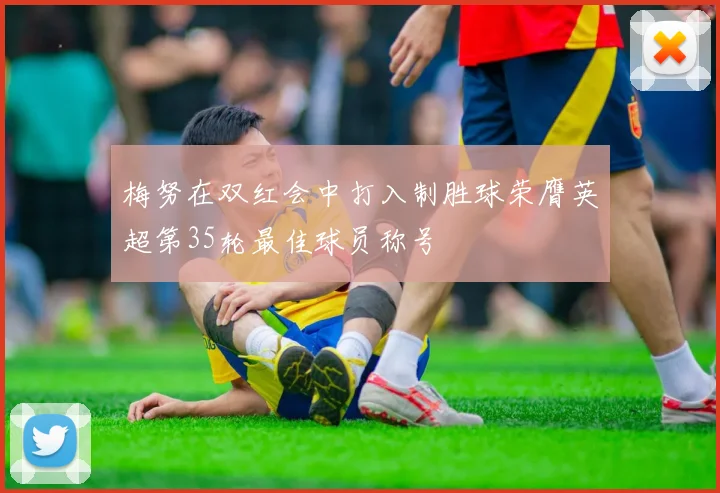 梅努在双红会中打入制胜球荣膺英超第35轮最佳球员称号