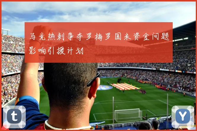 马竞热刺争夺罗梅罗国米资金问题影响引援计划