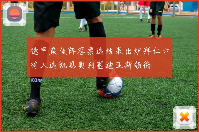德甲最佳阵容票选结果出炉拜仁六将入选凯恩奥利塞迪亚斯领衔