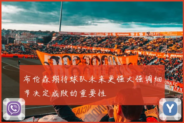 布伦森期待球队未来更强大强调细节决定成败的重要性