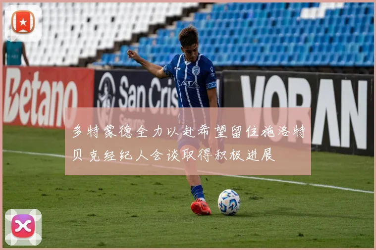 多特蒙德全力以赴希望留住施洛特贝克经纪人会谈取得积极进展