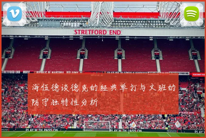 海伍德谈德克的经典单打与文班的防守独特性分析