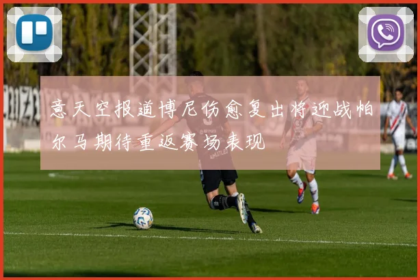 意天空报道博尼伤愈复出将迎战帕尔马期待重返赛场表现